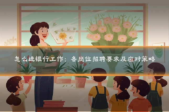 怎么进银行工作：各岗位招聘要求及应对策略