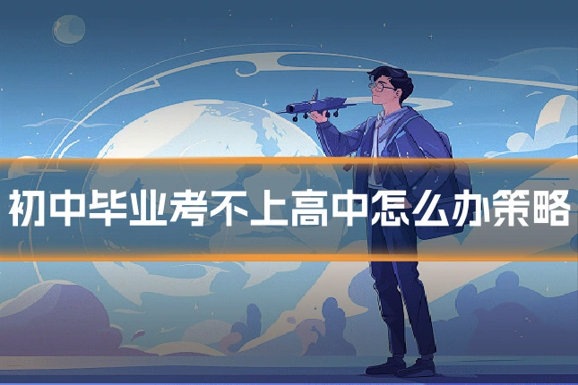 初中毕业考不上高中怎么办策略