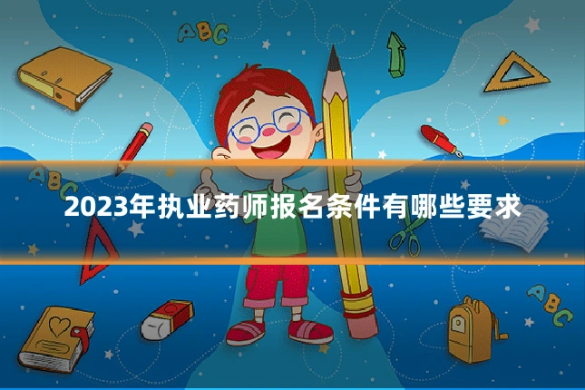 2023年执业药师报名条件有哪些要求