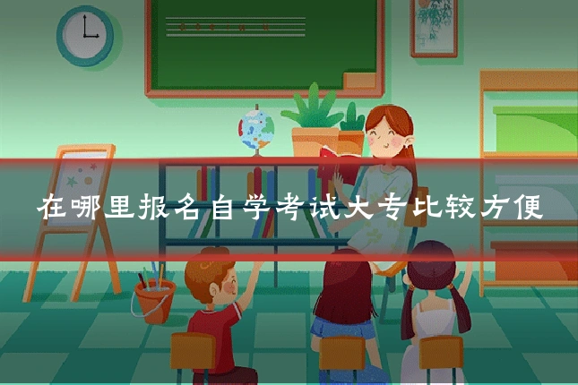 在哪里报名自学考试大专比较方便