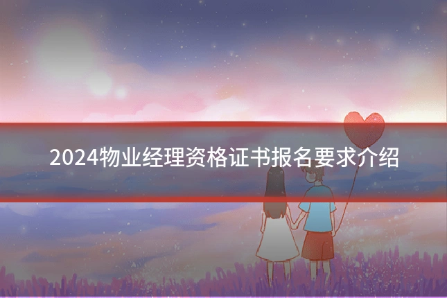 2024物业经理资格证书报名要求介绍