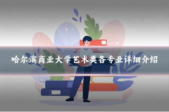 哈尔滨商业大学艺术类各专业详细介绍