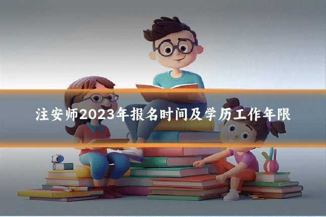 注安师2023年报名时间及学历工作年限