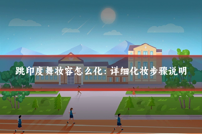 跳印度舞妆容怎么化：详细化妆步骤说明