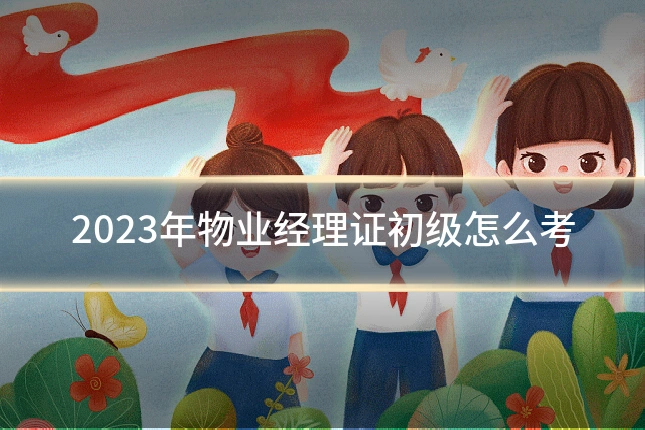 2023年物业经理证初级怎么考