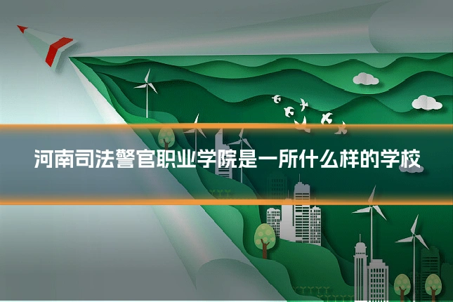 河南司法警官职业学院是一所什么样的学校