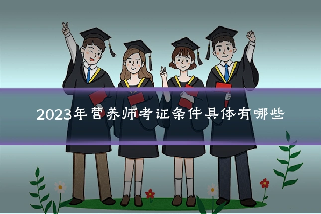 2023年营养师考证条件具体有哪些