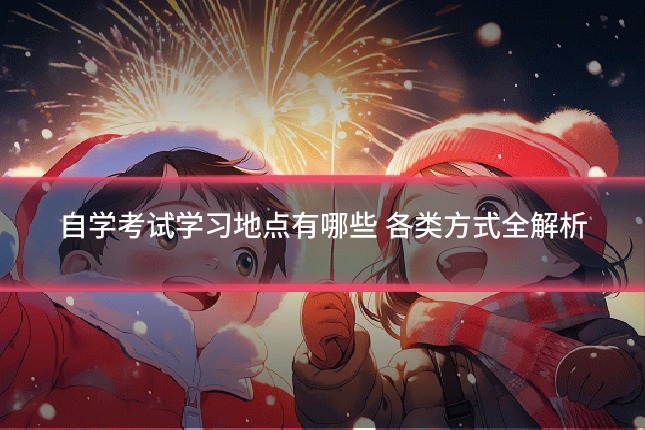自学考试学习地点有哪些 各类方式全解析