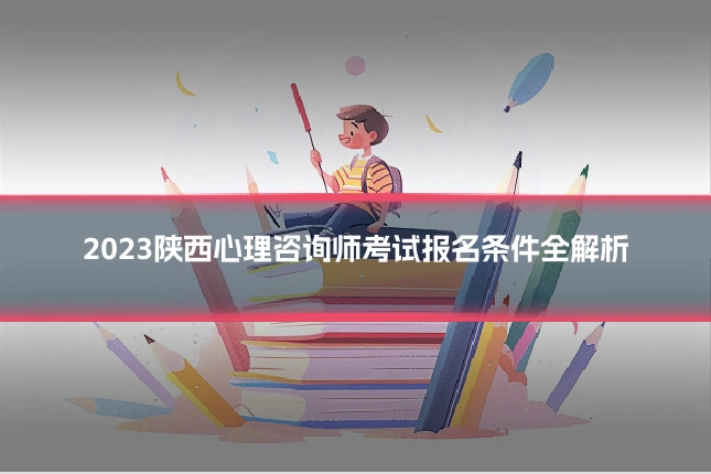 2023陕西心理咨询师考试报名条件全解析