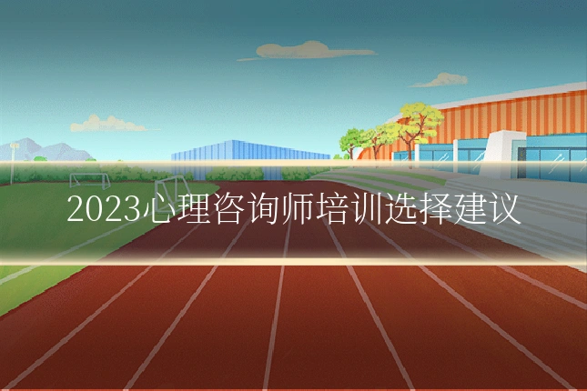 2023心理咨询师培训选择建议