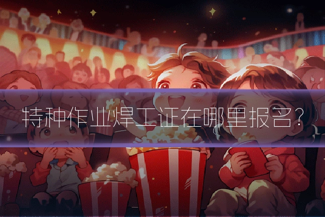 特种作业焊工证在哪里报名？