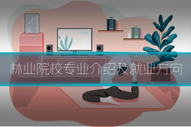 林业院校专业介绍及就业方向