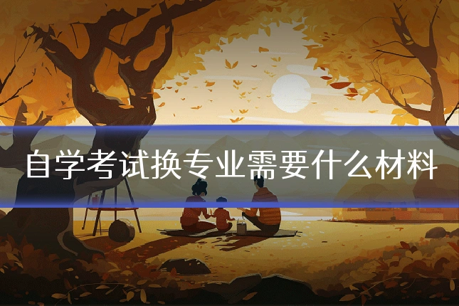 自学考试换专业需要什么材料