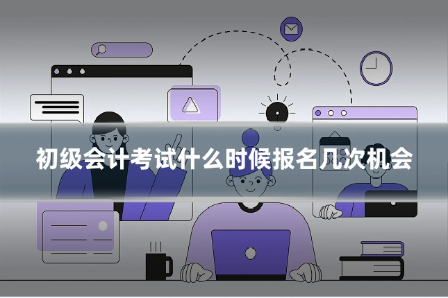 初级会计考试什么时候报名几次机会