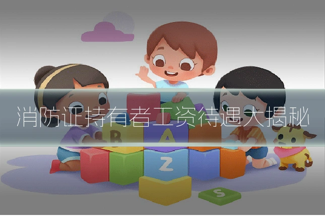 消防证持有者工资待遇大揭秘