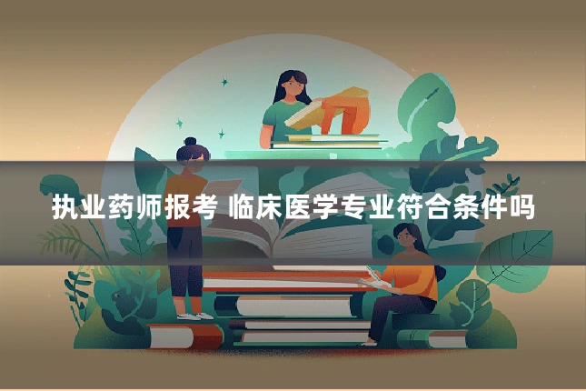 执业药师报考 临床医学专业符合条件吗