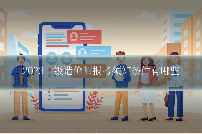 2023一级造价师报考须知条件有哪些