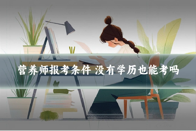 营养师报考条件 没有学历也能考吗