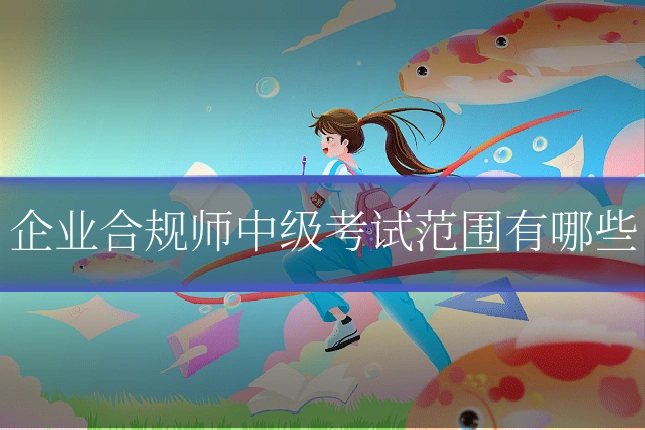 企业合规师中级考试范围有哪些