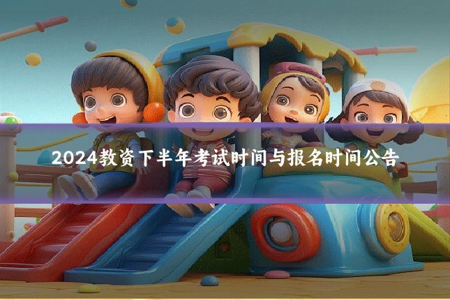 2024教资下半年考试时间与报名时间公告