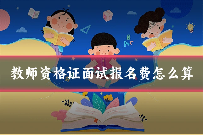 教师资格证面试报名费怎么算