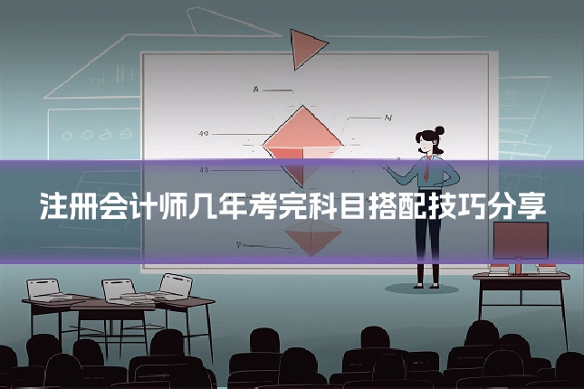 注册会计师几年考完科目搭配技巧分享