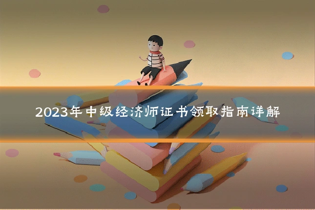 2023年中级经济师证书领取指南详解