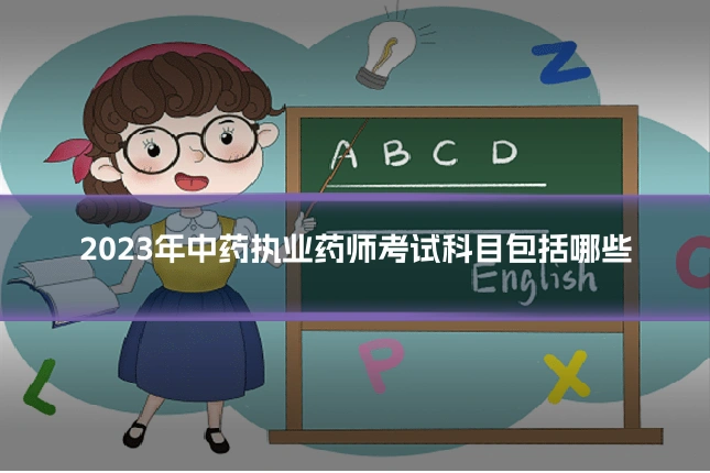 2023年中药执业药师考试科目包括哪些