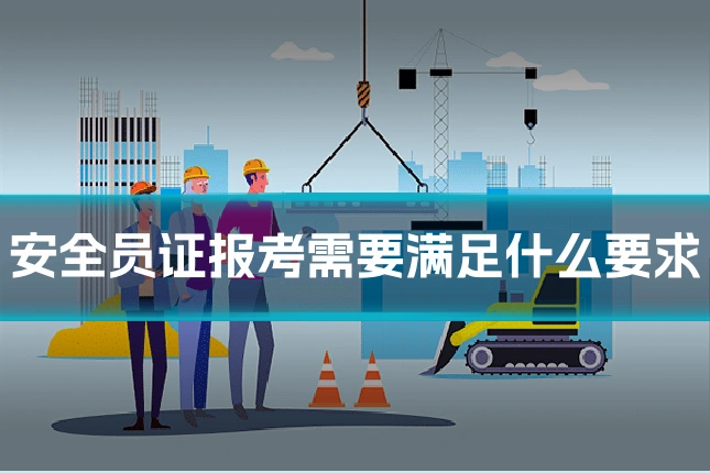 安全员证报考需要满足什么要求