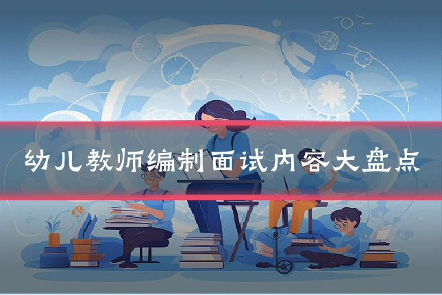幼儿教师编制面试内容大盘点