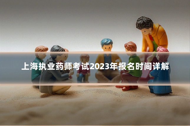 上海执业药师考试2023年报名时间详解