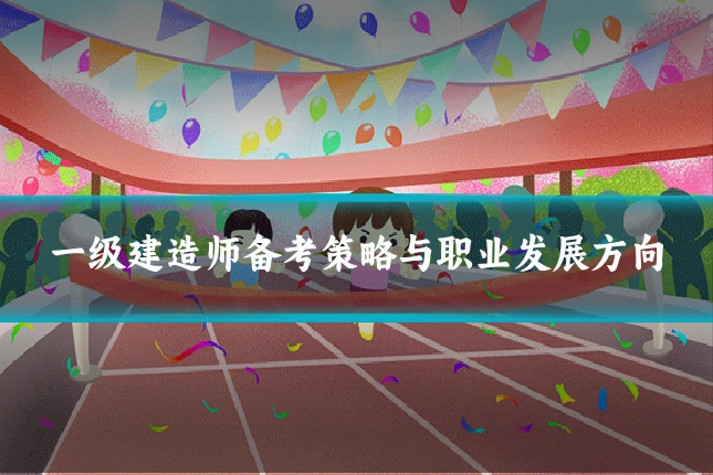 一级建造师备考策略与职业发展方向