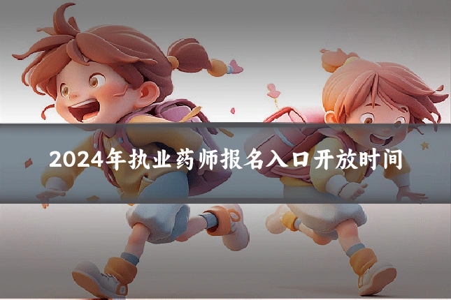 2024年执业药师报名入口开放时间