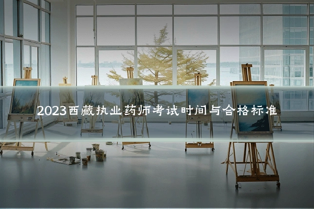 2023西藏执业药师考试时间与合格标准
