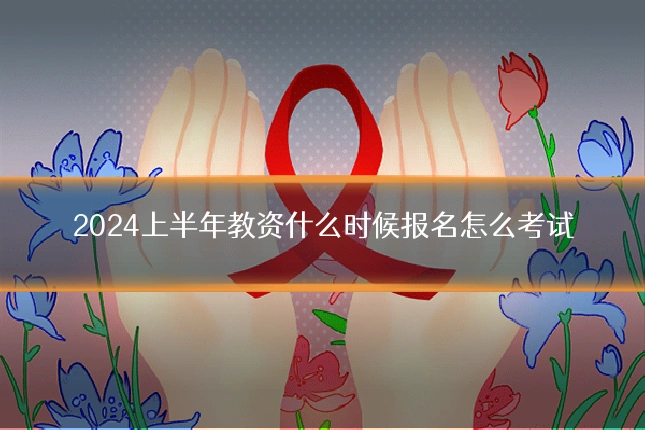 2024上半年教资什么时候报名怎么考试
