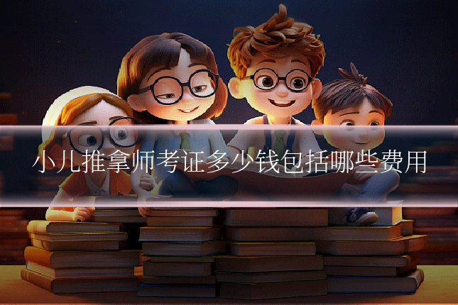 小儿推拿师考证多少钱包括哪些费用