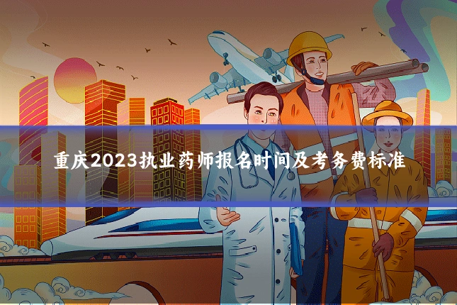 重庆2023执业药师报名时间及考务费标准