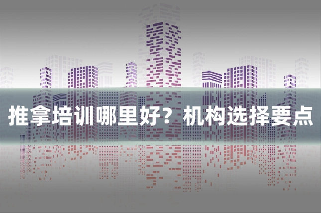 推拿培训哪里好？机构选择要点