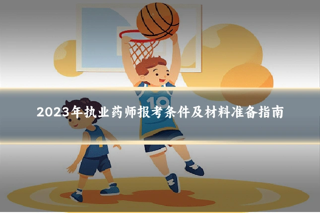 2023年执业药师报考条件及材料准备指南