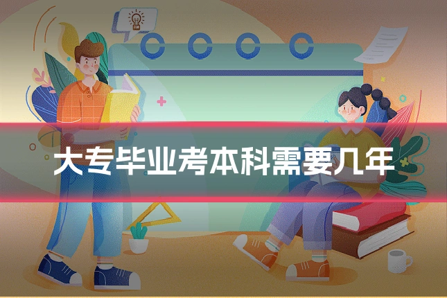 大专毕业考本科需要几年