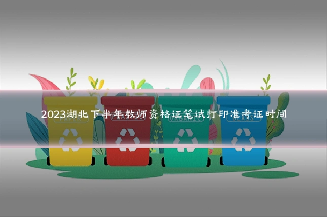 2023湖北下半年教师资格证笔试打印准考证时间