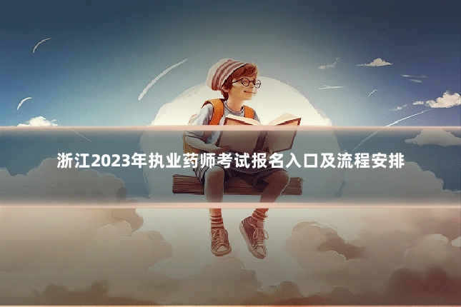 浙江2023年执业药师考试报名入口及流程安排