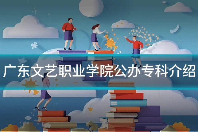广东文艺职业学院公办专科介绍