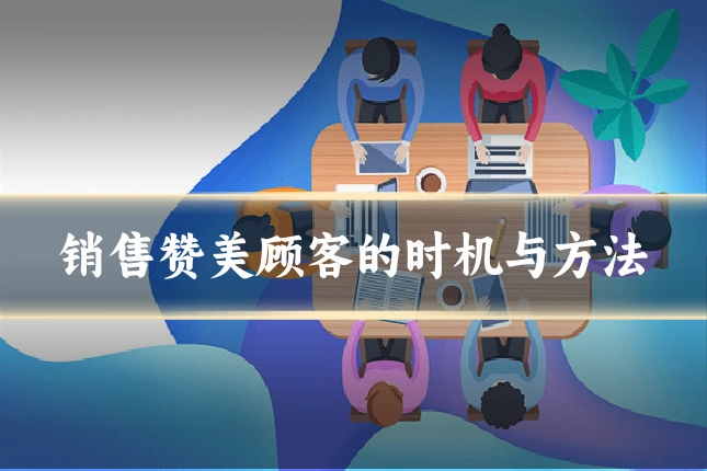 销售赞美顾客的时机与方法