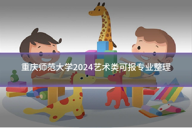 重庆师范大学2024艺术类可报专业整理