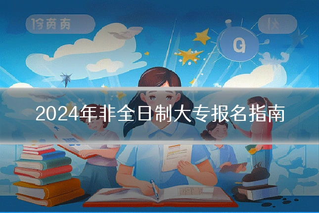 2024年非全日制大专报名指南