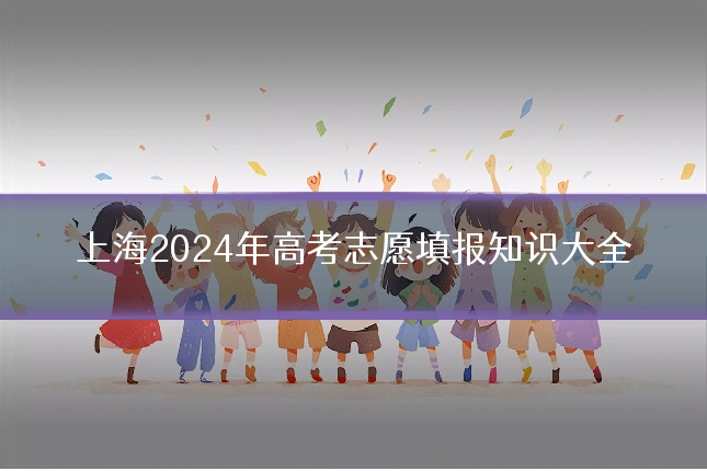 上海2024年高考志愿填报知识大全