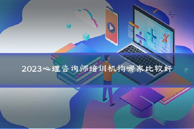2023心理咨询师培训机构哪家比较好