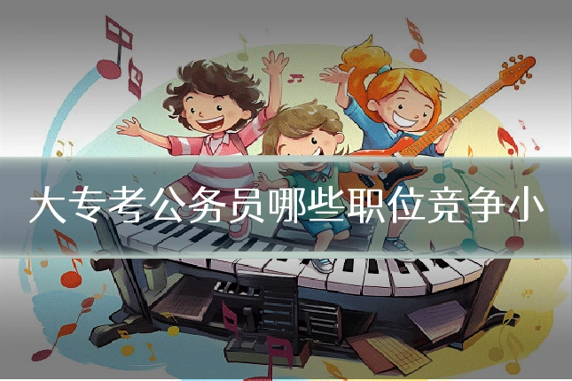 大专考公务员哪些职位竞争小