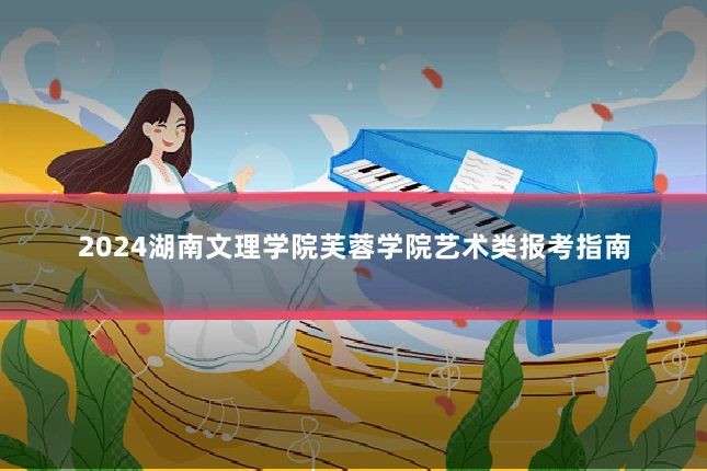 2024湖南文理学院芙蓉学院艺术类报考指南